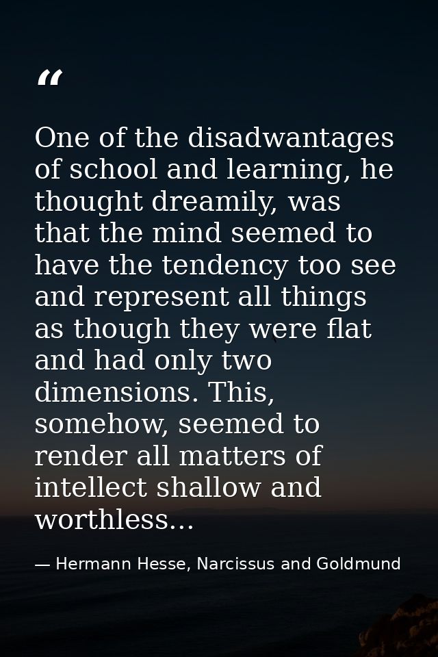 One of the disadwantages of school and learning, he thought dreamily, was that the mind seemed to have the tendency too  — Hermann Hesse, Narcissus and Goldmund