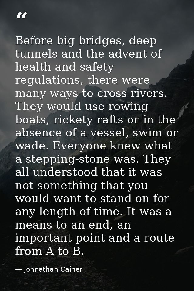 Before big bridges, deep tunnels and the advent of health and safety regulations, there were many ways to cross rivers.  — Johnathan Cainer