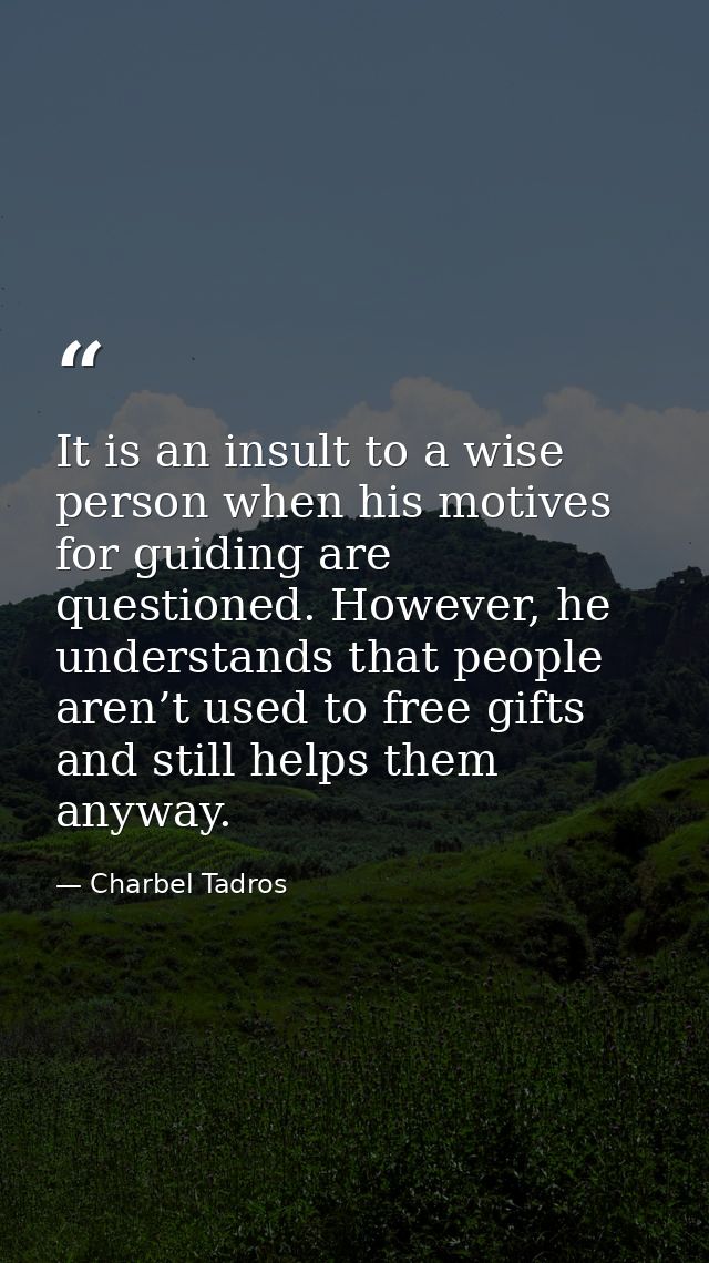 It is an insult to a wise person when his motives for guiding are questioned. However, he understands that people aren’t — Charbel Tadros