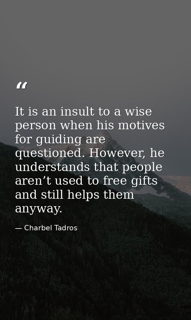 It is an insult to a wise person when his motives for guiding are questioned. However, he understands that people aren’t — Charbel Tadros