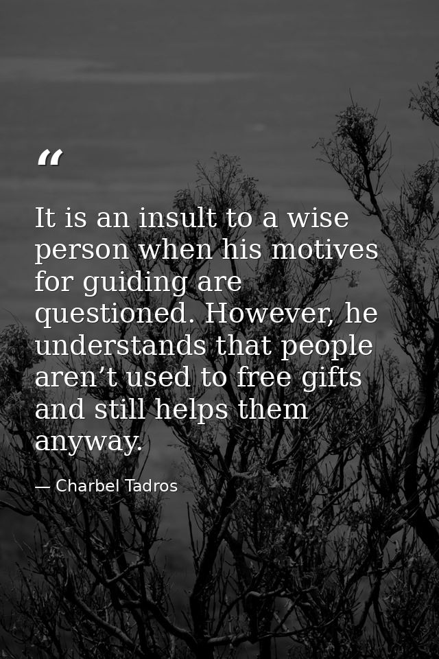It is an insult to a wise person when his motives for guiding are questioned. However, he understands that people aren’t — Charbel Tadros
