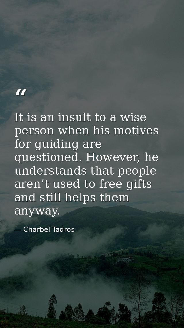 It is an insult to a wise person when his motives for guiding are questioned. However, he understands that people aren’t — Charbel Tadros