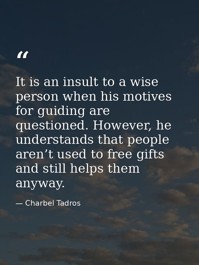 It is an insult to a wise person when his motives for guiding are questioned. However, he understands that people aren’t — Charbel Tadros