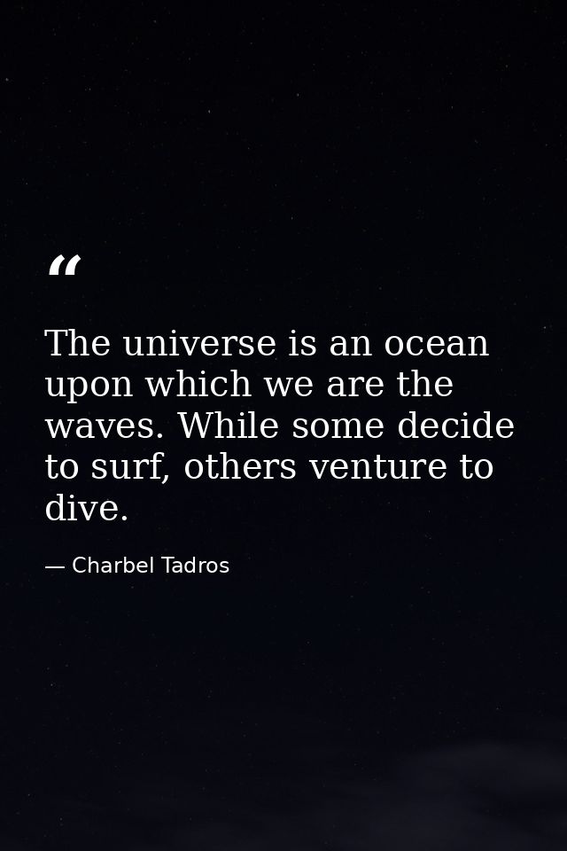 The universe is an ocean upon which we are the waves. While some decide to surf, others venture to dive. — Charbel Tadros