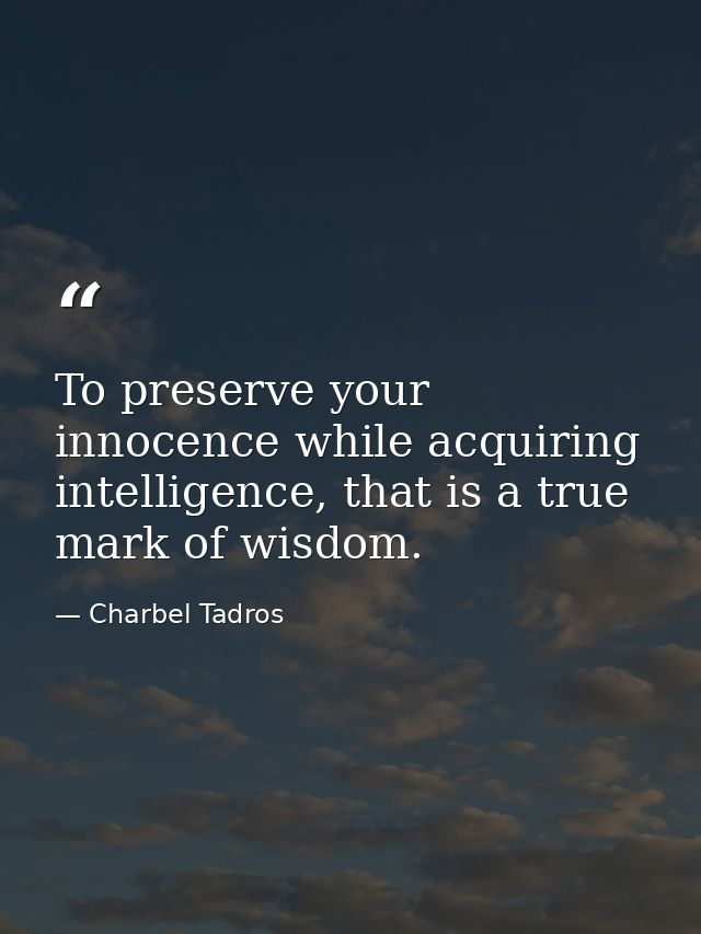To preserve your innocence while acquiring intelligence, that is a true mark of wisdom. — Charbel Tadros