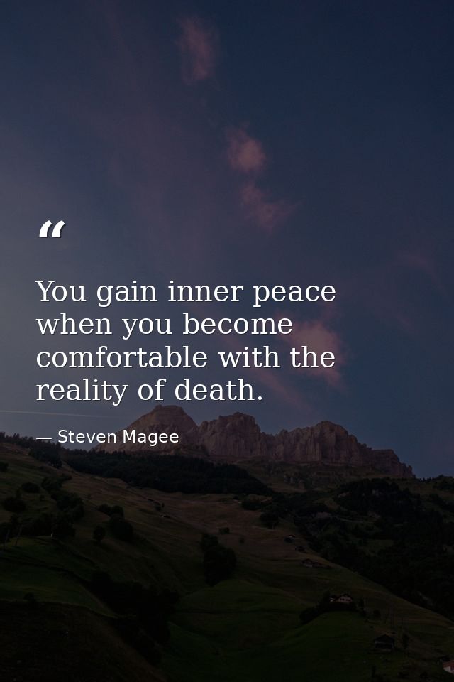 You gain inner peace when you become comfortable with the reality of death. — Steven Magee