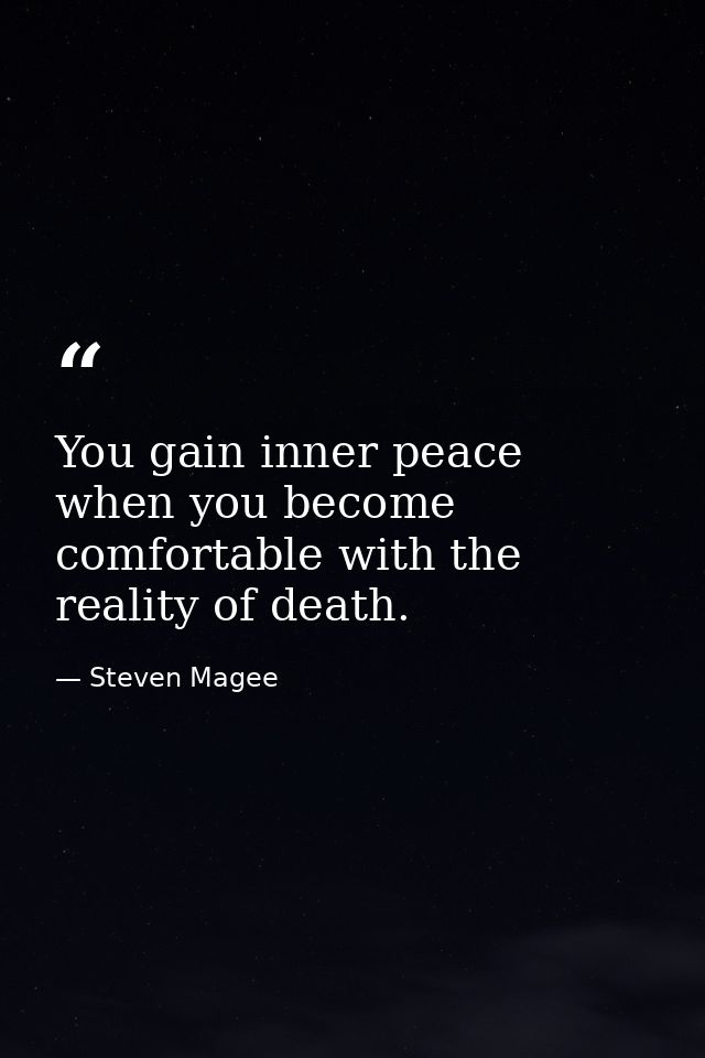 You gain inner peace when you become comfortable with the reality of death. — Steven Magee
