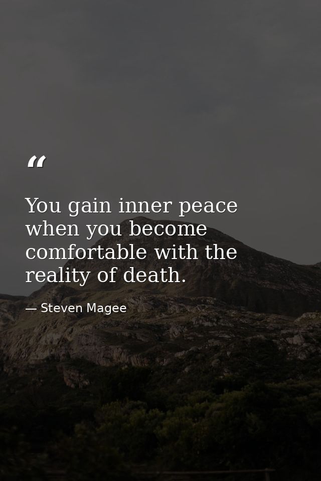 You gain inner peace when you become comfortable with the reality of death. — Steven Magee