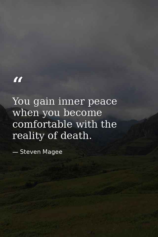 You gain inner peace when you become comfortable with the reality of death. — Steven Magee