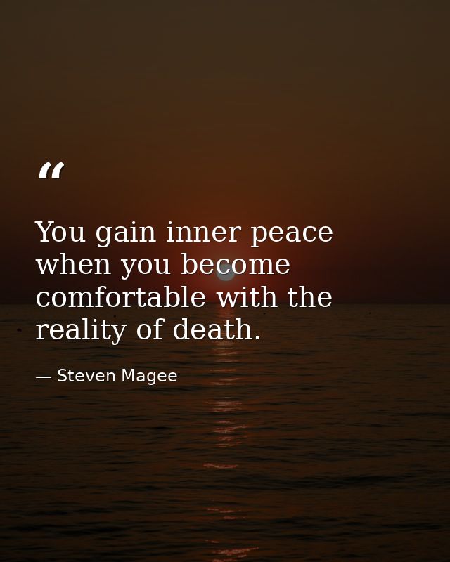 You gain inner peace when you become comfortable with the reality of death. — Steven Magee
