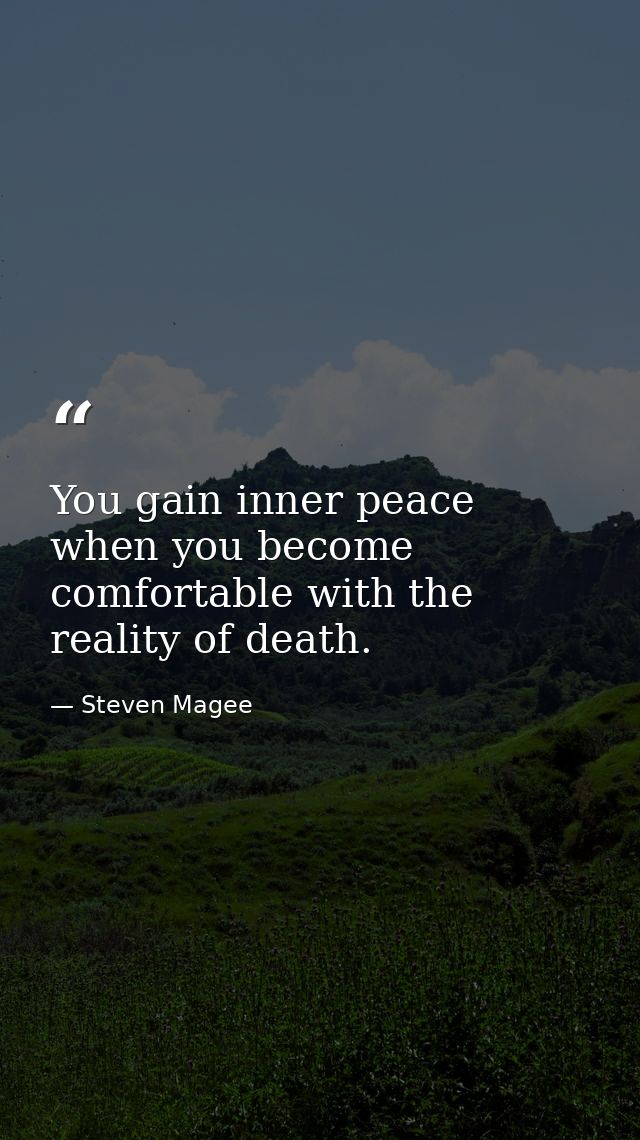 You gain inner peace when you become comfortable with the reality of death. — Steven Magee