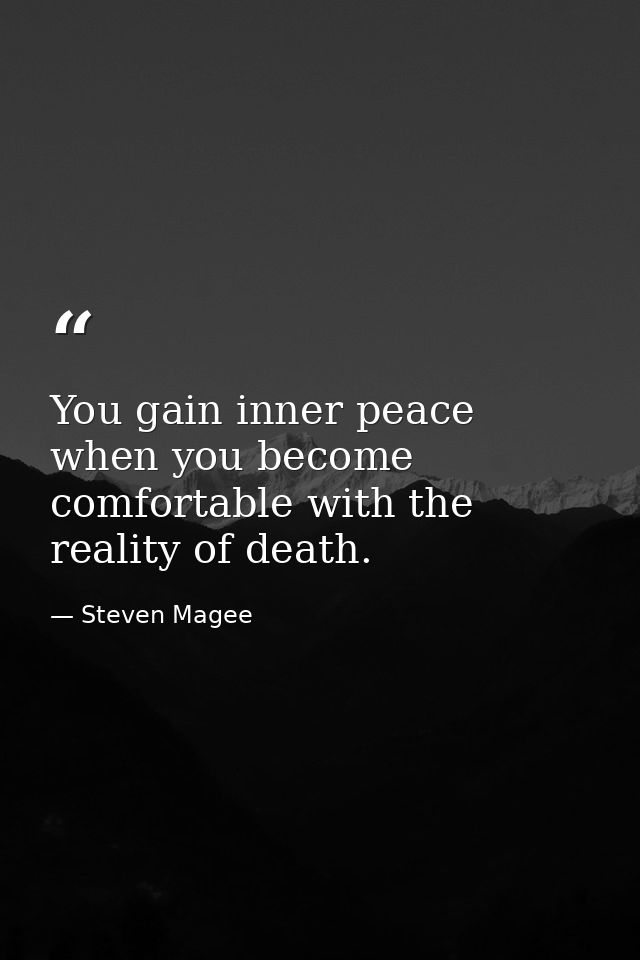 You gain inner peace when you become comfortable with the reality of death. — Steven Magee