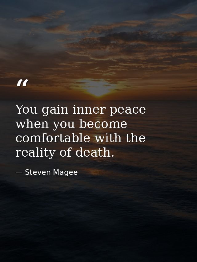 You gain inner peace when you become comfortable with the reality of death. — Steven Magee