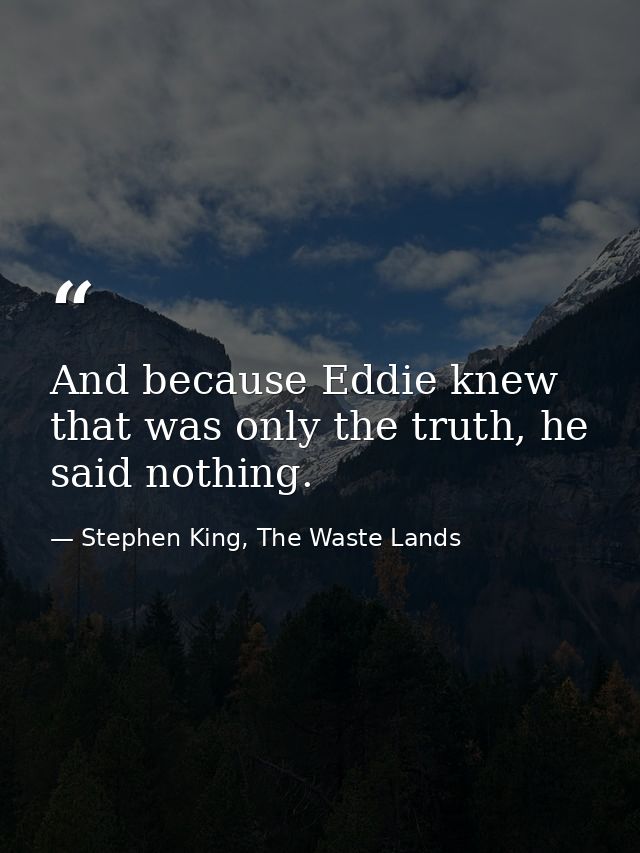 And because Eddie knew that was only the truth, he said nothing. — Stephen King, The Waste Lands