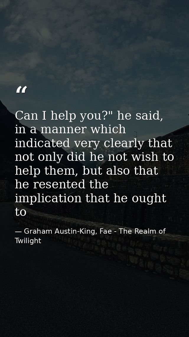 Can I help you?" he said, in a manner which indicated very clearly that not only did he not wish to help them, but also  — Graham Austin-King, Fae - The Realm of Twilight