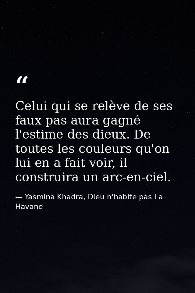 Celui qui se relève de ses faux pas aura gagné l'estime des dieux. De toutes les couleurs qu'on lui en a fait voir, il c — Yasmina Khadra, Dieu n'habite pas La Havane