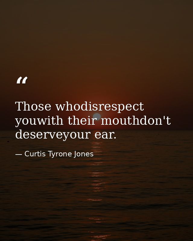 Those whodisrespect youwith their mouthdon't deserveyour ear. — Curtis Tyrone Jones