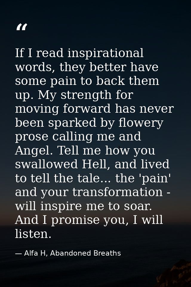 If I read inspirational words, they better have some pain to back them up. My strength for moving forward has never been — Alfa H, Abandoned Breaths
