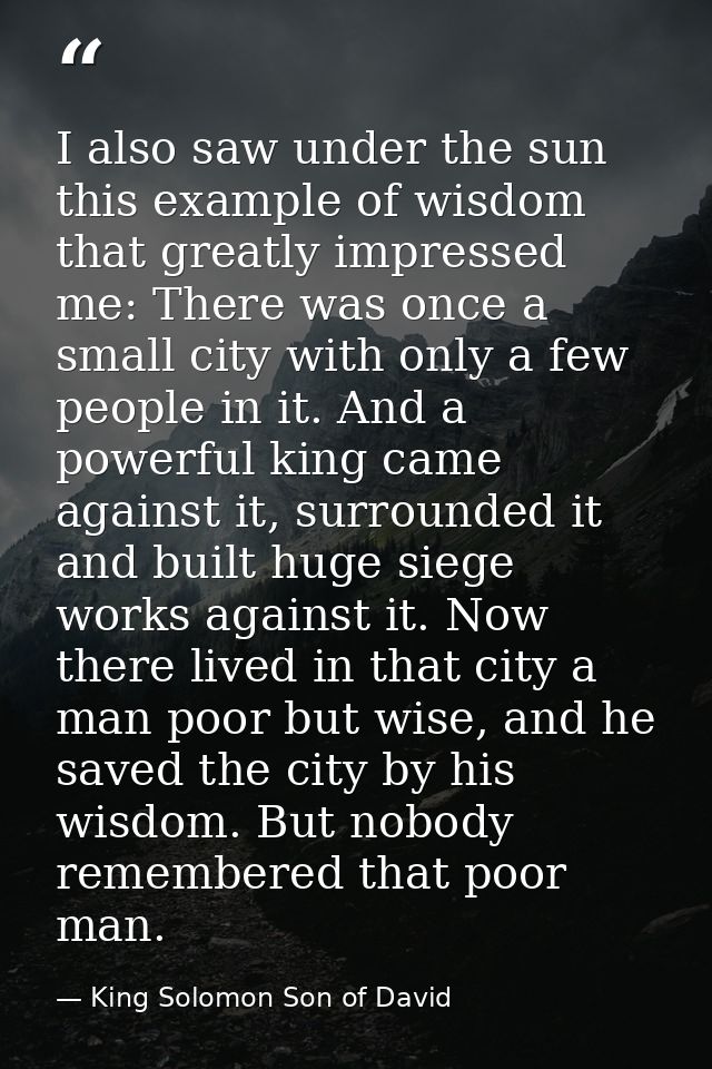 I also saw under the sun this example of wisdom that greatly impressed me: There was once a small city with only a few p — King Solomon Son of David