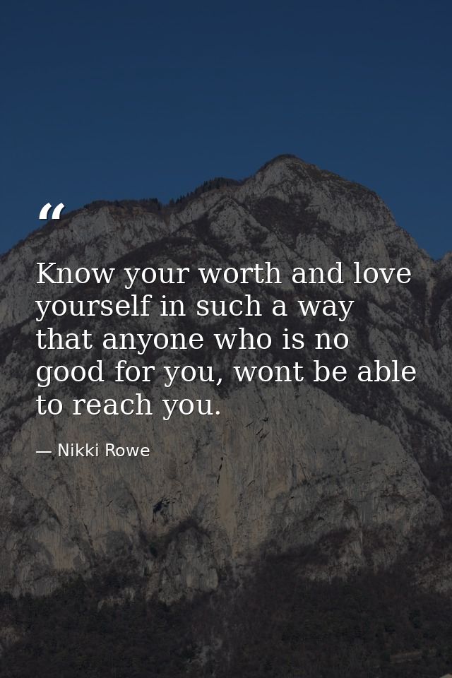 Know your worth and love yourself in such a way that anyone who is no good for you, wont be able to reach you. — Nikki Rowe
