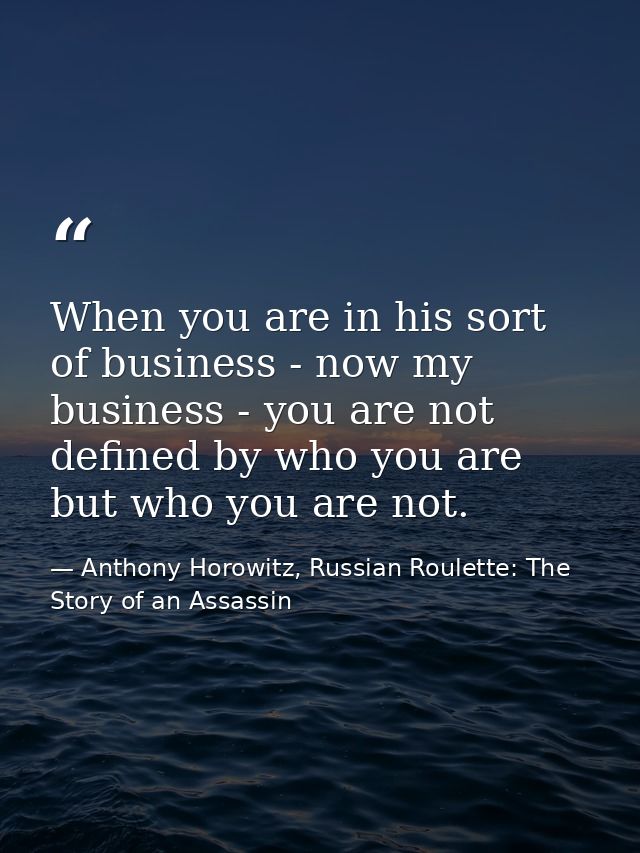 When you are in his sort of business - now my business - you are not defined by who you are but who you are not. — Anthony Horowitz, Russian Roulette: The Story of an Assassin