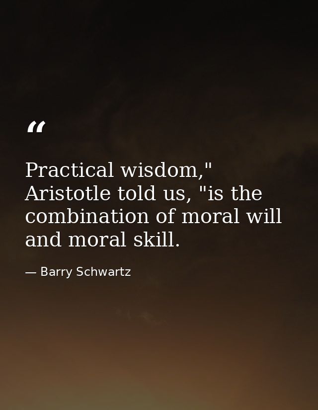 Practical wisdom," Aristotle told us, "is the combination of moral will and moral skill. — Barry Schwartz