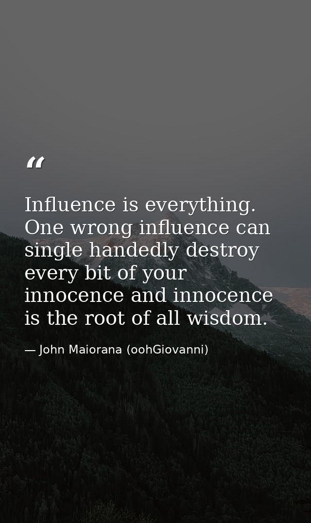 Influence is everything. One wrong influence can single handedly destroy every bit of your innocence and innocence is th — John Maiorana (oohGiovanni)