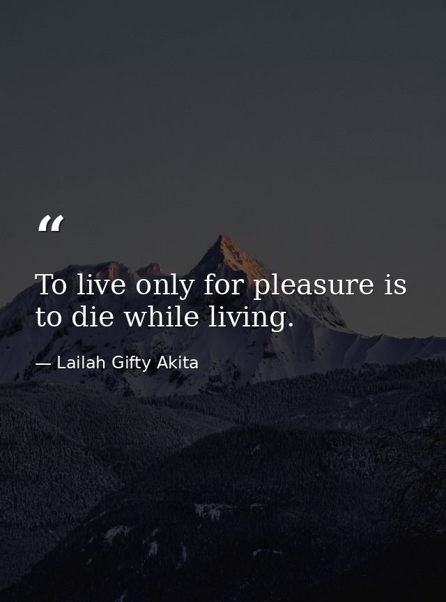 To live only for pleasure is to die while living. — Lailah Gifty Akita