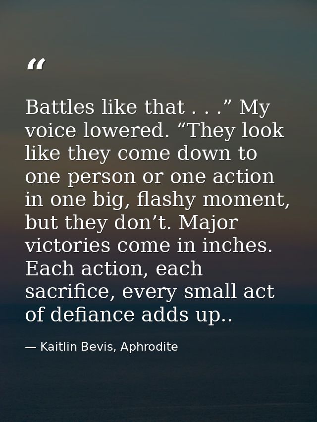 Battles like that . . .” My voice lowered. “They look like they come down to one person or one action in one big, flashy — Kaitlin Bevis, Aphrodite