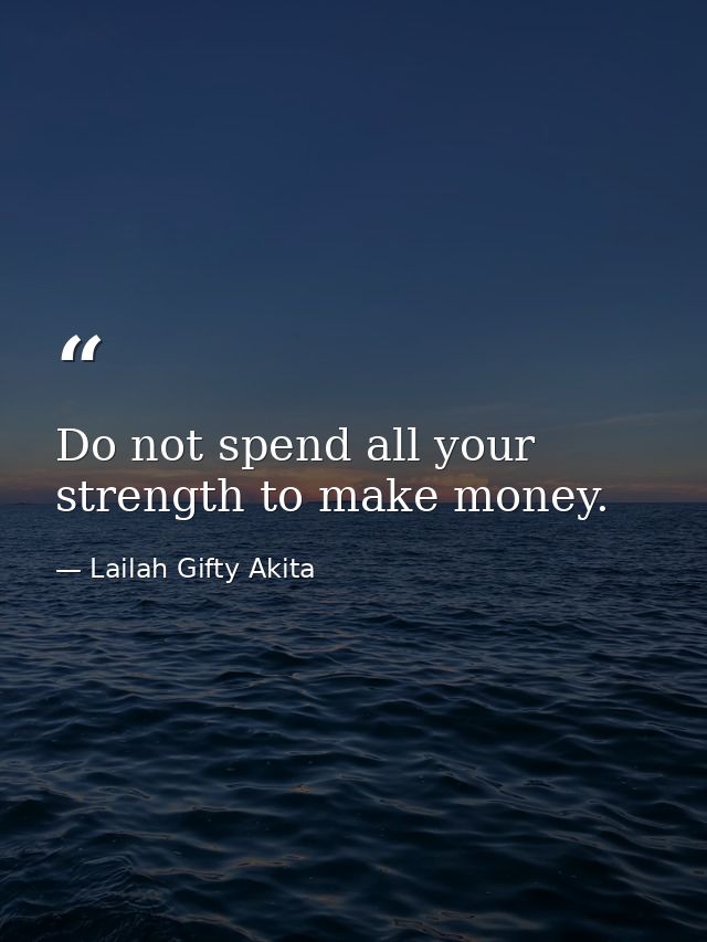 Do not spend all your strength to make money. — Lailah Gifty Akita