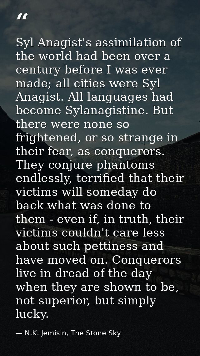 Syl Anagist's assimilation of the world had been over a century before I was ever made; all cities were Syl Anagist. All — N.K. Jemisin, The Stone Sky