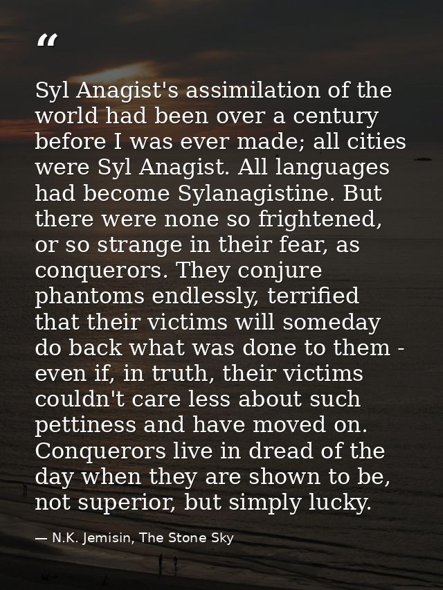 Syl Anagist's assimilation of the world had been over a century before I was ever made; all cities were Syl Anagist. All — N.K. Jemisin, The Stone Sky