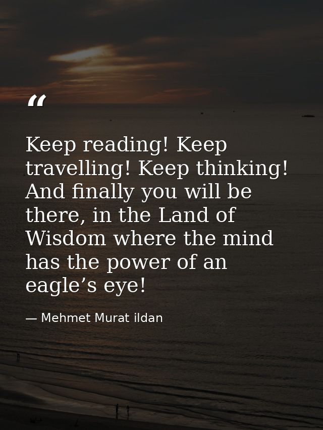 Keep reading! Keep travelling! Keep thinking! And finally you will be there, in the Land of Wisdom where the mind has th — Mehmet Murat ildan
