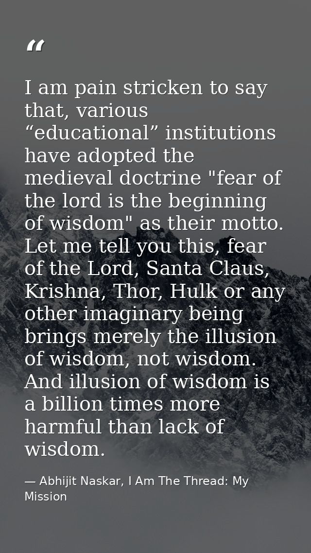 I am pain stricken to say that, various “educational” institutions have adopted the medieval doctrine "fear of the lord  — Abhijit Naskar, I Am The Thread: My Mission