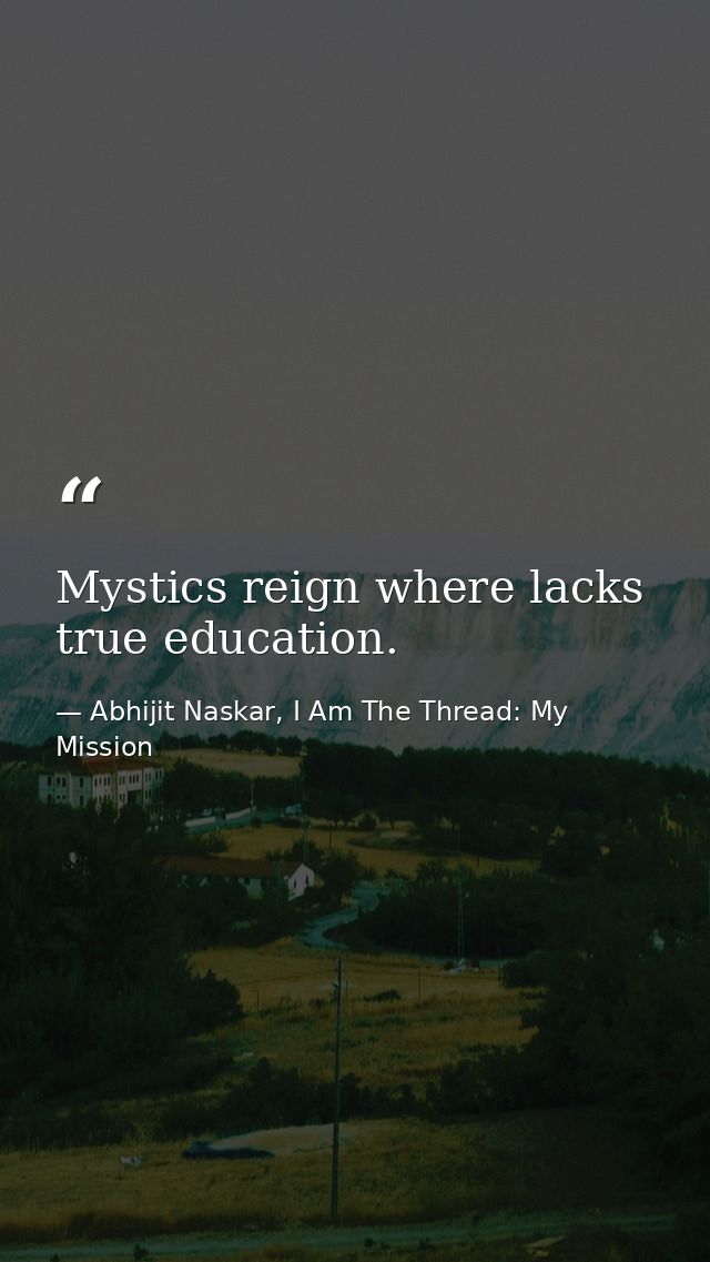 Mystics reign where lacks true education. — Abhijit Naskar, I Am The Thread: My Mission