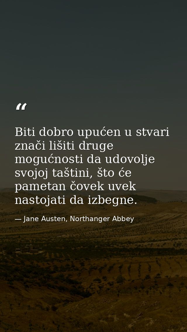 Biti dobro upućen u stvari znači lišiti druge mogućnosti da udovolje svojoj taštini, što će pametan čovek uvek nastojati — Jane Austen, Northanger Abbey