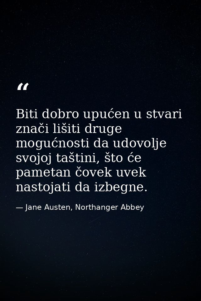 Biti dobro upućen u stvari znači lišiti druge mogućnosti da udovolje svojoj taštini, što će pametan čovek uvek nastojati — Jane Austen, Northanger Abbey