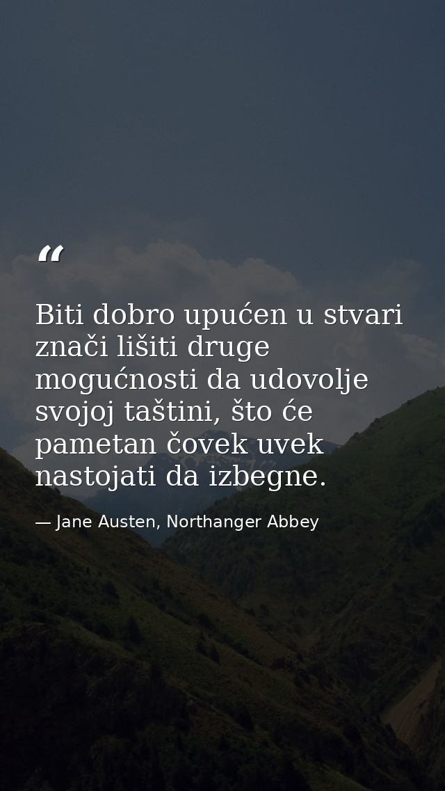 Biti dobro upućen u stvari znači lišiti druge mogućnosti da udovolje svojoj taštini, što će pametan čovek uvek nastojati — Jane Austen, Northanger Abbey