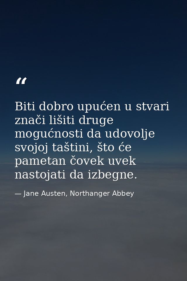 Biti dobro upućen u stvari znači lišiti druge mogućnosti da udovolje svojoj taštini, što će pametan čovek uvek nastojati — Jane Austen, Northanger Abbey
