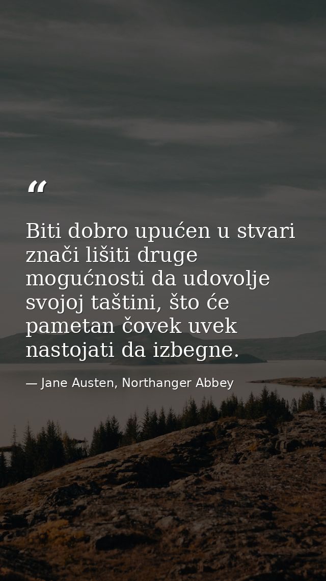 Biti dobro upućen u stvari znači lišiti druge mogućnosti da udovolje svojoj taštini, što će pametan čovek uvek nastojati — Jane Austen, Northanger Abbey