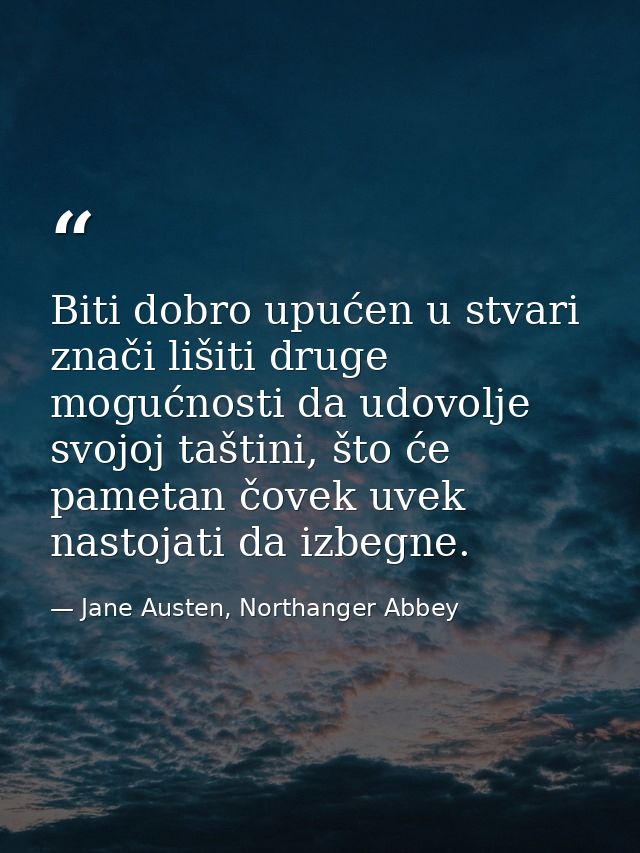 Biti dobro upućen u stvari znači lišiti druge mogućnosti da udovolje svojoj taštini, što će pametan čovek uvek nastojati — Jane Austen, Northanger Abbey