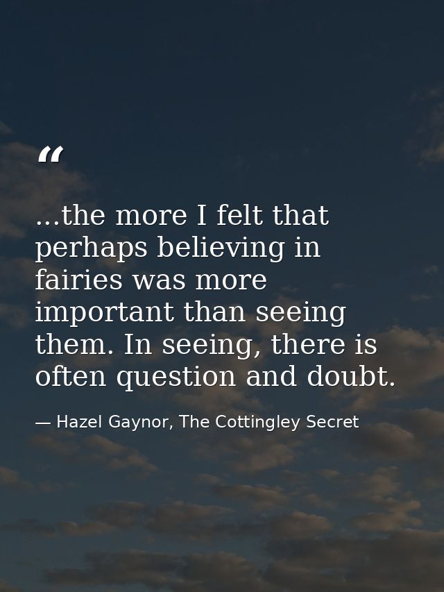 ...the more I felt that perhaps believing in fairies was more important than seeing them. In seeing, there is often ques — Hazel Gaynor, The Cottingley Secret