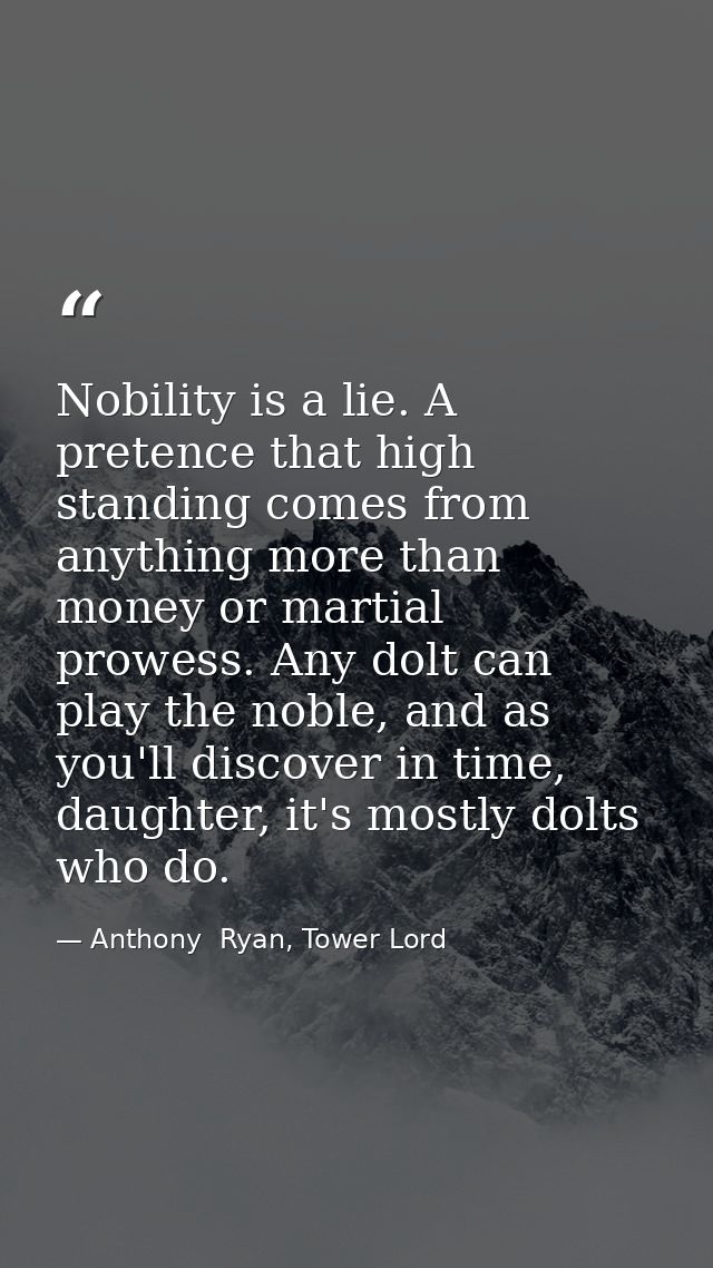 Nobility is a lie. A pretence that high standing comes from anything more than money or martial prowess. Any dolt can pl — Anthony  Ryan, Tower Lord
