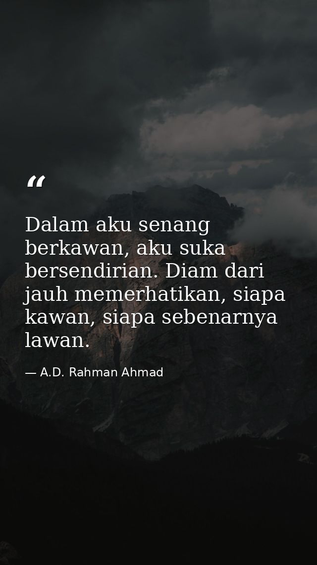 Dalam aku senang berkawan, aku suka bersendirian. Diam dari jauh memerhatikan, siapa kawan, siapa sebenarnya lawan. — A.D. Rahman Ahmad