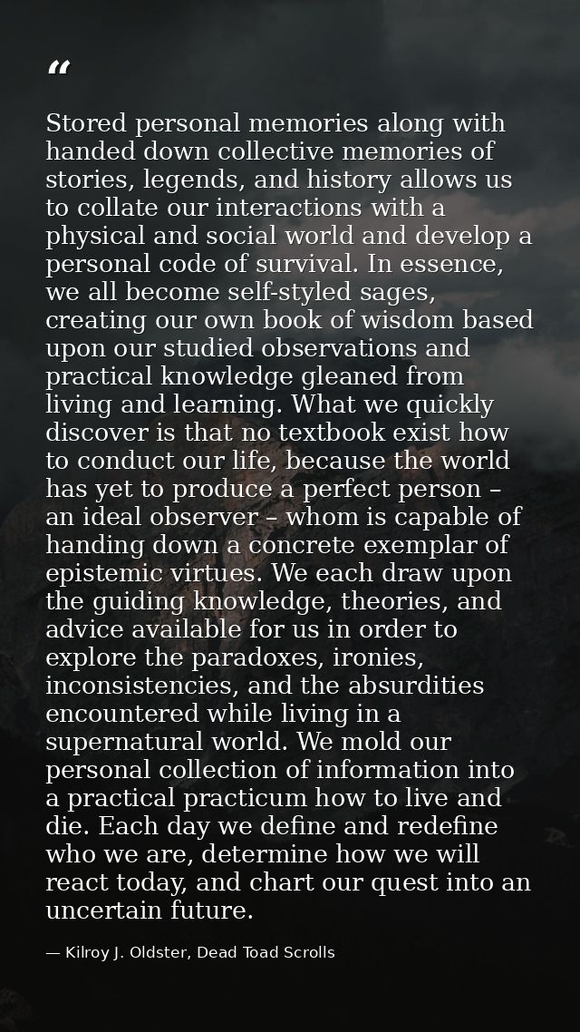 Stored personal memories along with handed down collective memories of stories, legends, and history allows us to collat — Kilroy J. Oldster, Dead Toad Scrolls