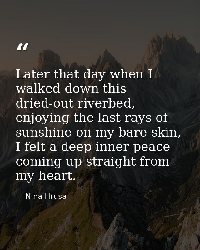 Later that day when I walked down this dried-out riverbed, enjoying the last rays of sunshine on my bare skin, I felt a  — Nina Hrusa