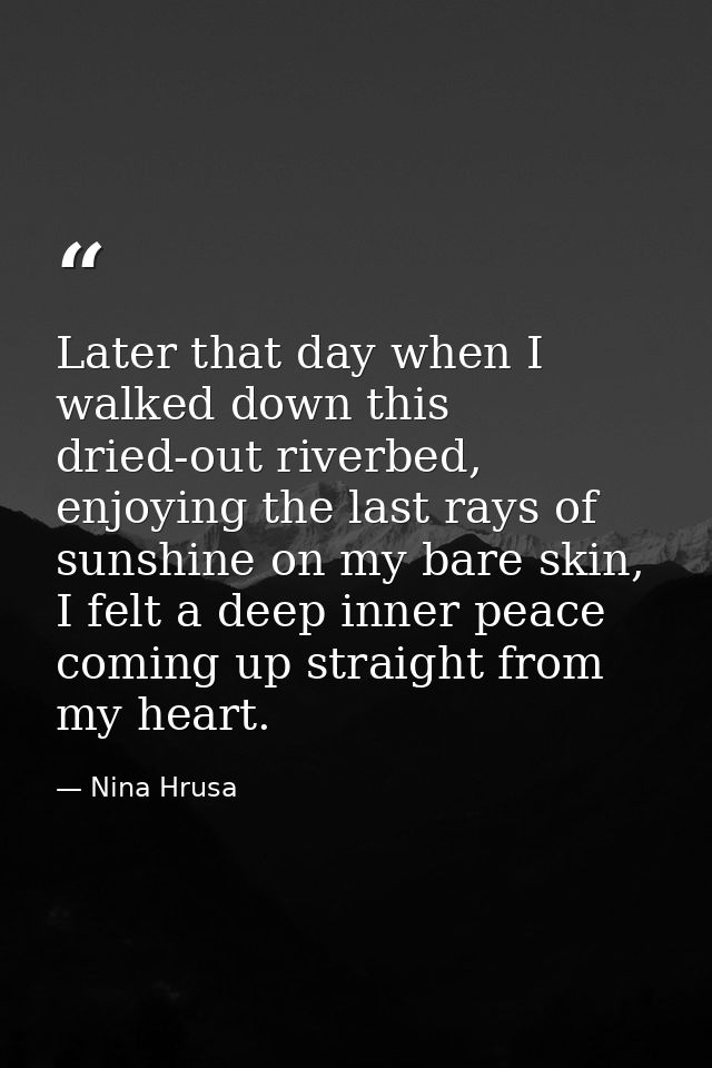 Later that day when I walked down this dried-out riverbed, enjoying the last rays of sunshine on my bare skin, I felt a  — Nina Hrusa