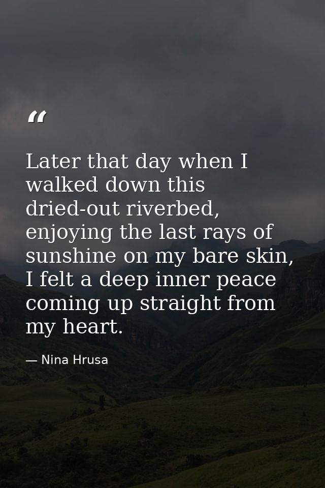 Later that day when I walked down this dried-out riverbed, enjoying the last rays of sunshine on my bare skin, I felt a  — Nina Hrusa