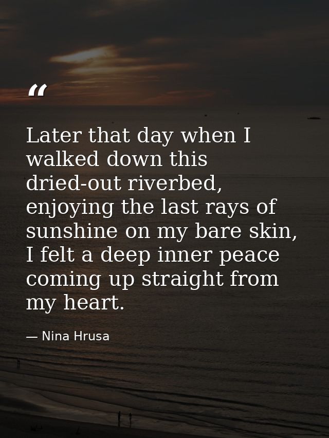 Later that day when I walked down this dried-out riverbed, enjoying the last rays of sunshine on my bare skin, I felt a  — Nina Hrusa