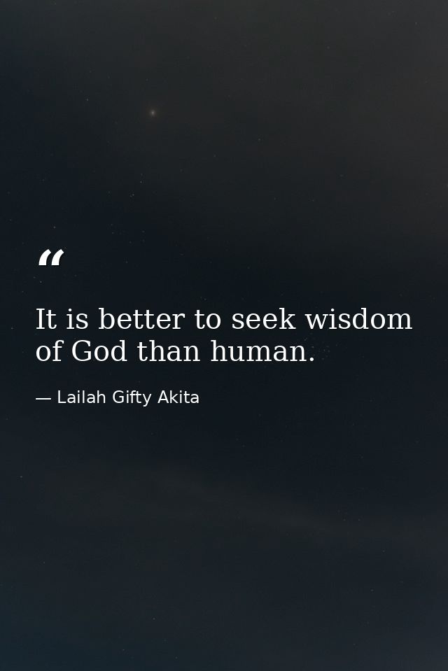 It is better to seek wisdom of God than human. — Lailah Gifty Akita